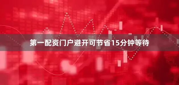 第一配资门户避开可节省15分钟等待