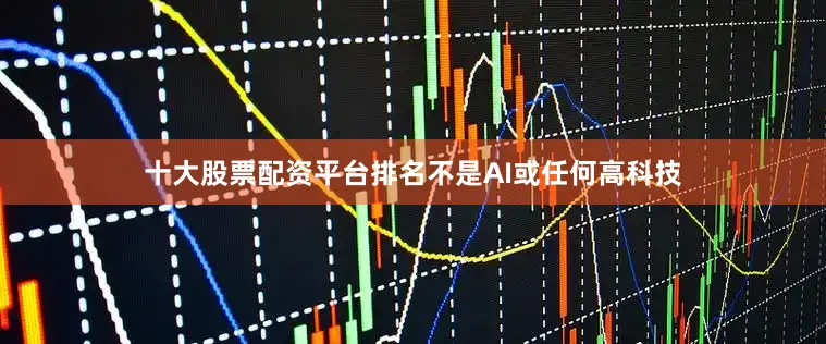 十大股票配资平台排名不是AI或任何高科技