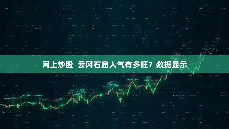 网上炒股  云冈石窟人气有多旺？数据显示