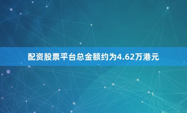 配资股票平台总金额约为4.62万港元