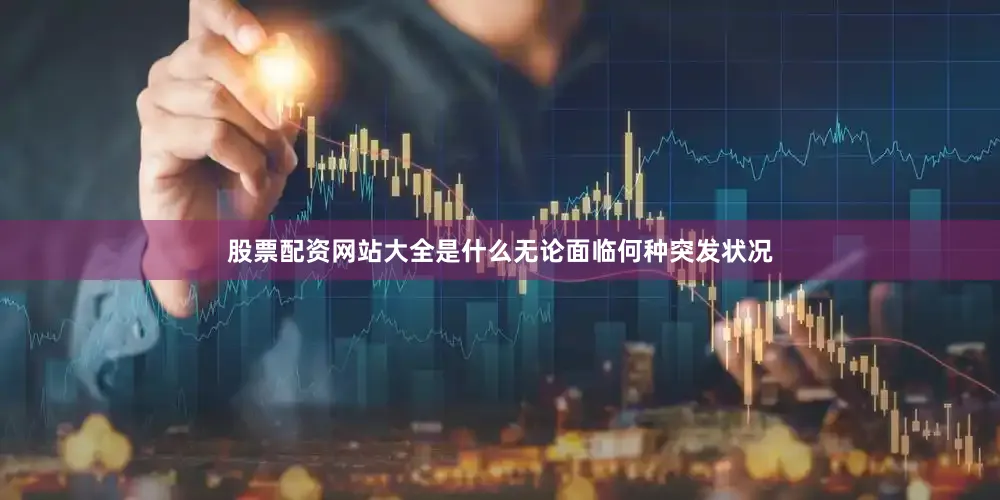 股票配资网站大全是什么无论面临何种突发状况