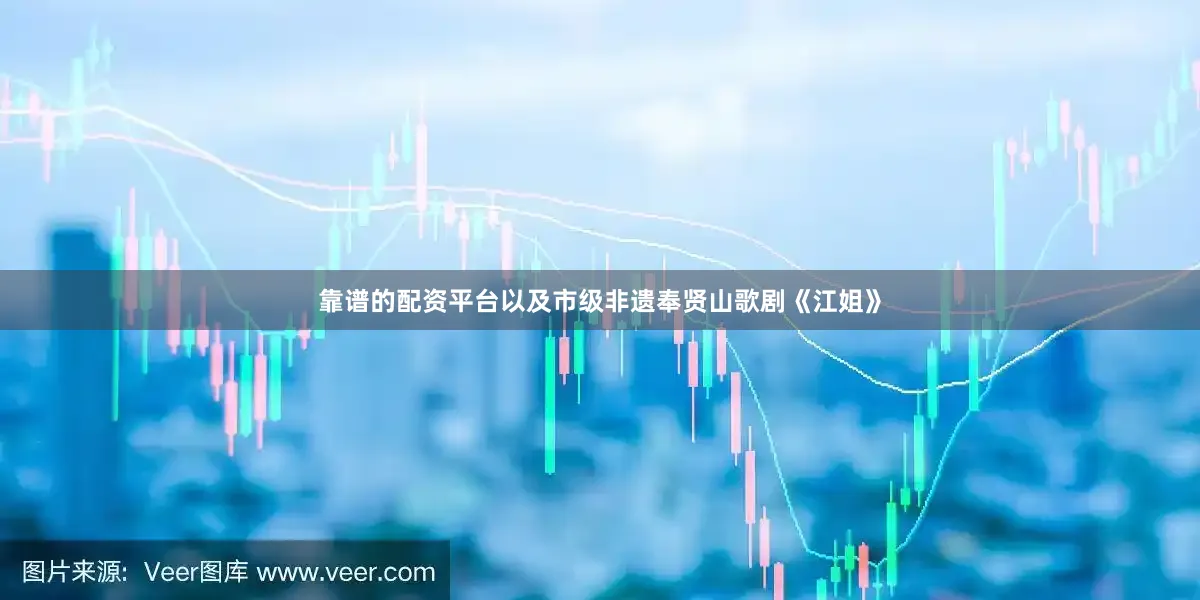 靠谱的配资平台以及市级非遗奉贤山歌剧《江姐》